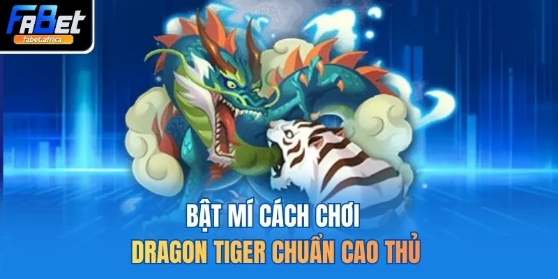 Rồng Hổ FABET Sảnh Đấu Cân Não Với Tỷ Lệ Trả Thưởng Tốt 4 Bật mí cách chơi dragon tiger chuẩn cao thủ